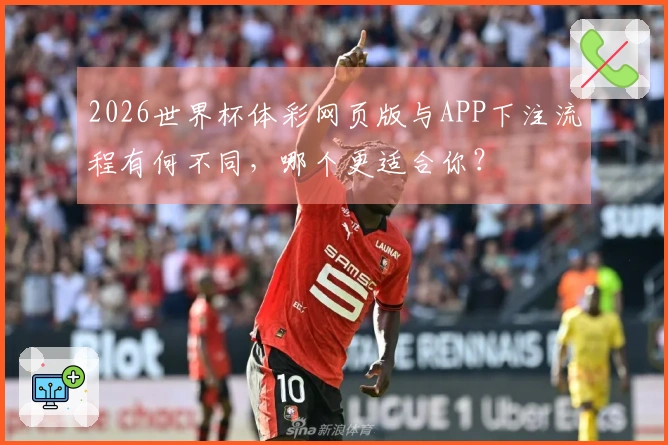 2026世界杯体彩网页版与APP下注流程有何不同，哪个更适合你？