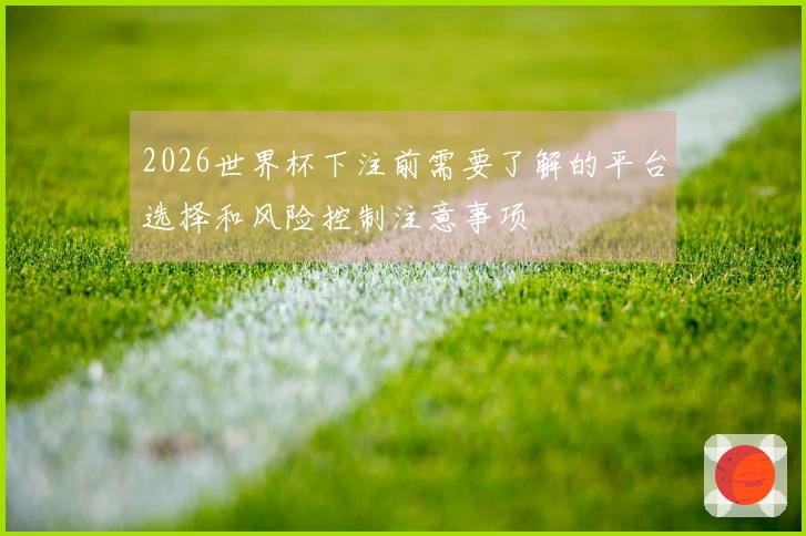 2026世界杯下注前需要了解的平台选择和风险控制注意事项