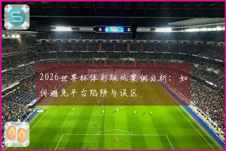 2026世界杯体彩踩坑案例分析：如何避免平台陷阱与误区